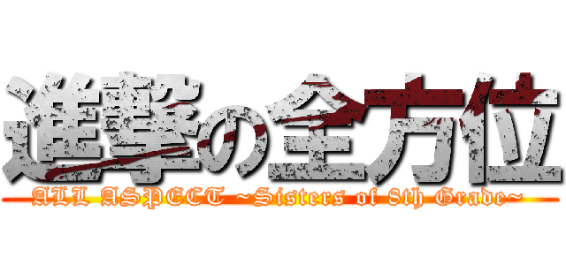 進撃の全方位 (ALL ASPECT ~Sisters of 8th Grade~)