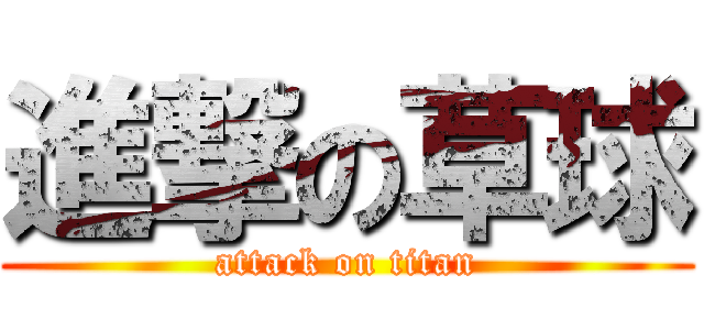進撃の草球 (attack on titan)