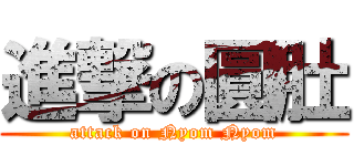 進撃の圓肚 (attack on Nyom Nyom)