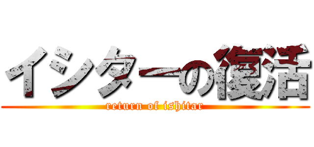 イシターの復活 (return of ishitar)