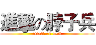 進擊の脖子兵 (attack on neck)