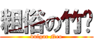 粗俗の竹马 (vulgar Neo)