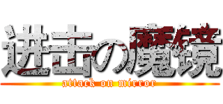 进击の魔镜 (attack on mirror)