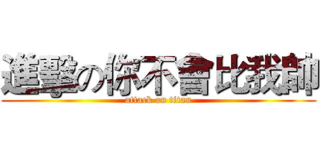 進擊の你不會比我帥 (attack on titan)
