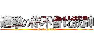 進擊の你不會比我帥 (attack on titan)