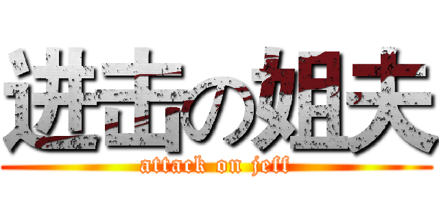 进击の姐夫 (attack on jeff)
