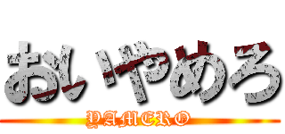 おいやめろ (YAMERO)
