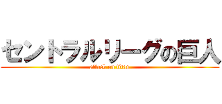 セントラルリーグの巨人 (attack on titan)