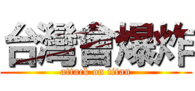 台灣會爆炸 (attack on titan)