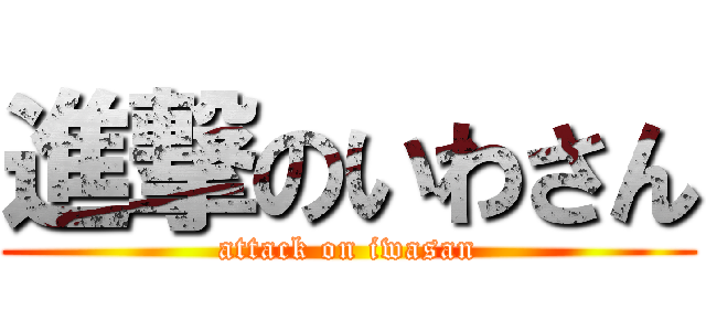 進撃のいわさん (attack on iwasan)