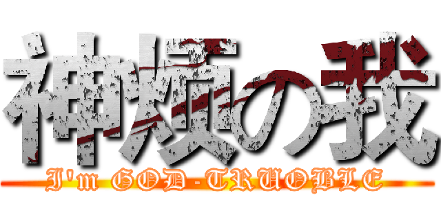 神烦の我 (I'm GOD-TRUOBLE)