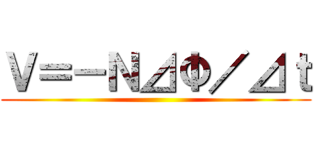 Ｖ＝－Ｎ⊿Φ／⊿ｔ ()