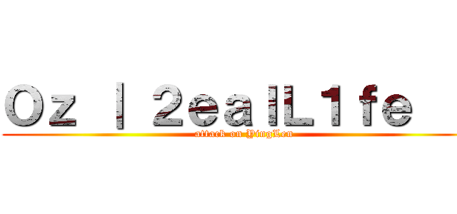 Ｏｚ ｜ ２ｅａｌＬ１ｆｅ  ｓ (attack on YingLen)