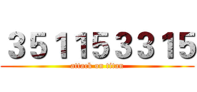 ３５１１５３３１５ (attack on titan)