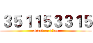 ３５１１５３３１５ (attack on titan)