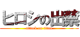 ヒロシの出禁 (attack on titan)