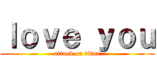 ｌｏｖｅ ｙｏｕ (attack on titan)