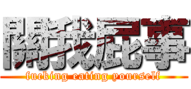 關我屁事 (fucking eating yourself)
