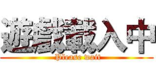 遊戲載入中 ( Please wait)