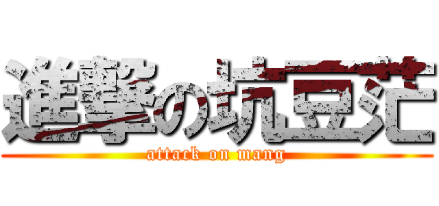 進撃の坑豆茫 (attack on mang)