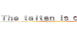 Ｔｈｅ ｔａｉｔａｎ ｉｓ ｏｕｔｓｉｄｅ (The demon is outside)