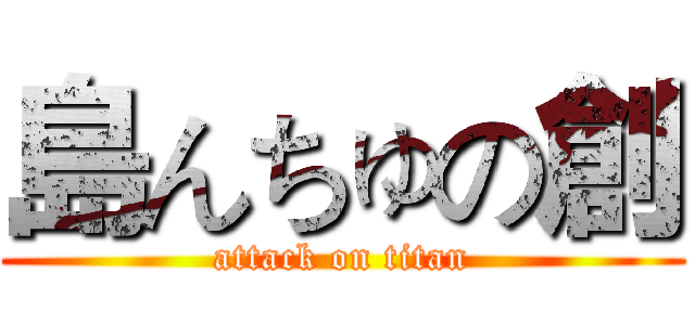 島んちゅの創 (attack on titan)