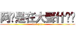 阿你是在大聲什麽啦 (fuck you)
