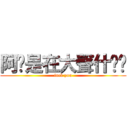 阿你是在大聲什麽啦 (fuck you)
