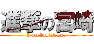 進撃の宮崎 (I am handsome.)