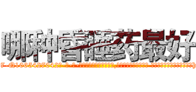 哪种昏睡药最好 (哪种昏睡药最好【电-话151x68344x817-Q1065427042元-吉-药-业】我们做的是长期生意,靠的是老客户长期支持 哪种昏睡药最好在发表了一篇http://sngk.net/AWelis

参考消息网我们做的是长期生意,靠的是老客户长期支持也许我们早该意识到，就连鲍勃·霍斯金斯（金球奖戏剧类电影男主角 
)