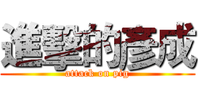 進擊的彥成 (attack on pig)