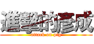 進擊的彥成 (attack on pig)