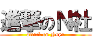進撃のＮ社 (attack on Nsya)