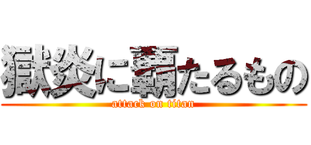 獄炎に覇たるもの (attack on titan)