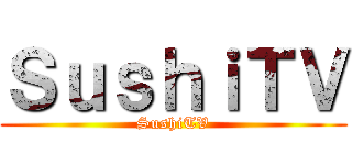 ＳｕｓｈｉＴＶ (SushiTV)
