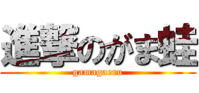 進撃のがま蛙 (gamagaeru)