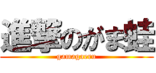 進撃のがま蛙 (gamagaeru)