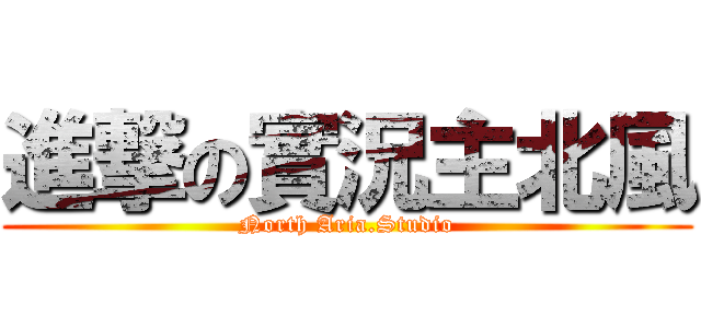 進撃の實況主北風 (North Aria.Studio)