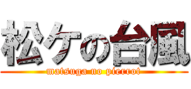 松ケの台風 (matsuga no pierrot)