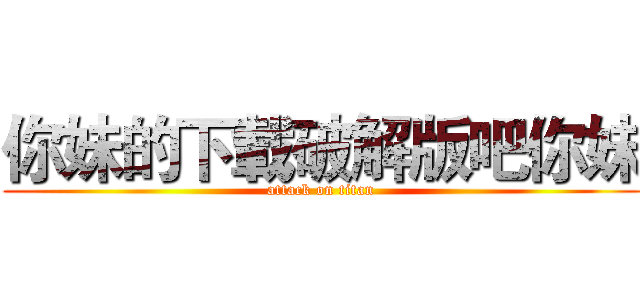 你妹的下載破解版吧你妹 (attack on titan)