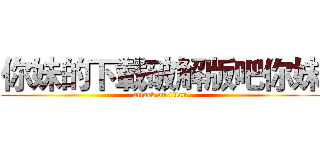 你妹的下載破解版吧你妹 (attack on titan)
