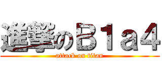 進撃のＢ１ａ４ (attack on titan)
