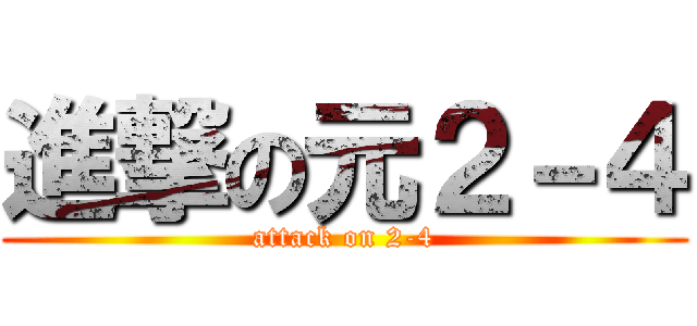 進撃の元２－４ (attack on 2-4)