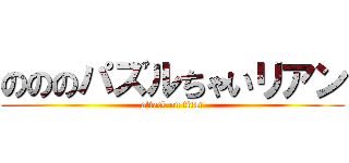 のののパズルちゃいリアン (attack on titan)
