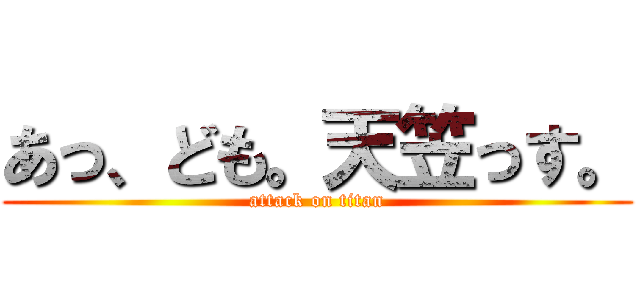 あっ、ども。天笠っす。 (attack on titan)