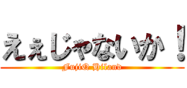 えぇじゃないか！ (FujiQ Hiland)