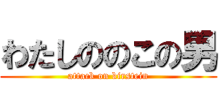 わたしののこの男 (attack on kirstein)