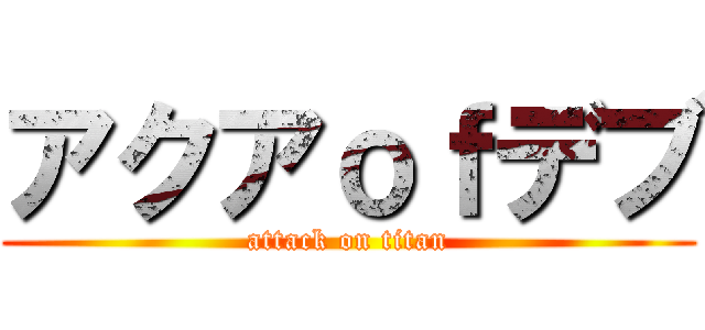 アクアｏｆデブ (attack on titan)
