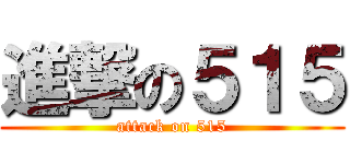 進撃の５１５ (attack on 515)