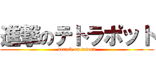 進撃のテトラポット (attack on tetora)